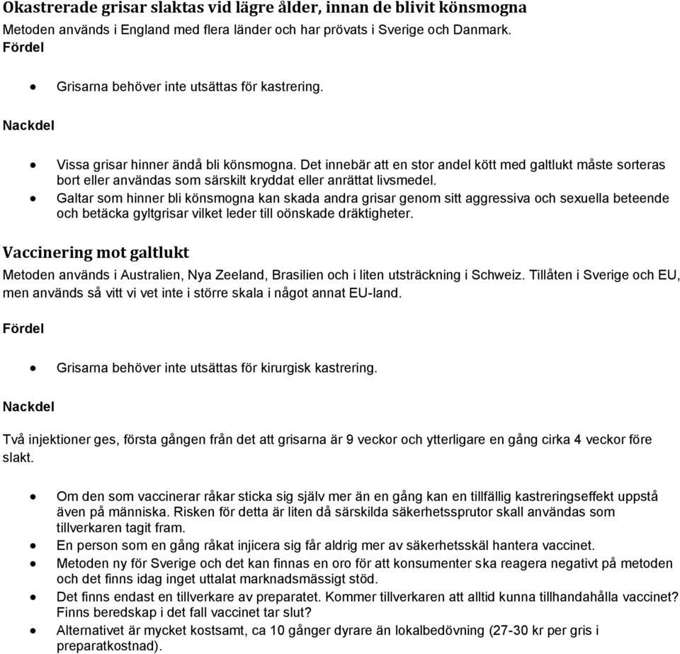 Galtar som hinner bli könsmogna kan skada andra grisar genom sitt aggressiva och sexuella beteende och betäcka gyltgrisar vilket leder till oönskade dräktigheter.