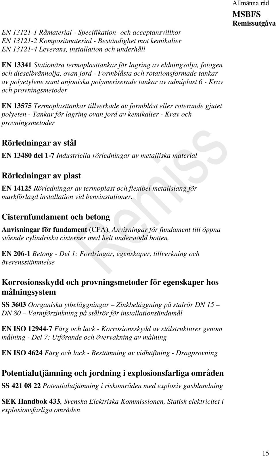 och provningsmetoder EN 13575 Termoplasttankar tillverkade av formblåst eller roterande gjutet polyeten - Tankar för lagring ovan jord av kemikalier - Krav och provningsmetoder Rörledningar av stål