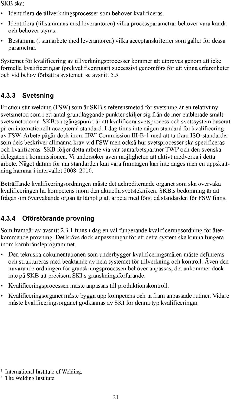 Systemet för kvalificering av tillverkningsprocesser kommer att utprovas genom att icke formella kvalificeringar (prekvalificeringar) successivt genomförs för att vinna erfarenheter och vid behov