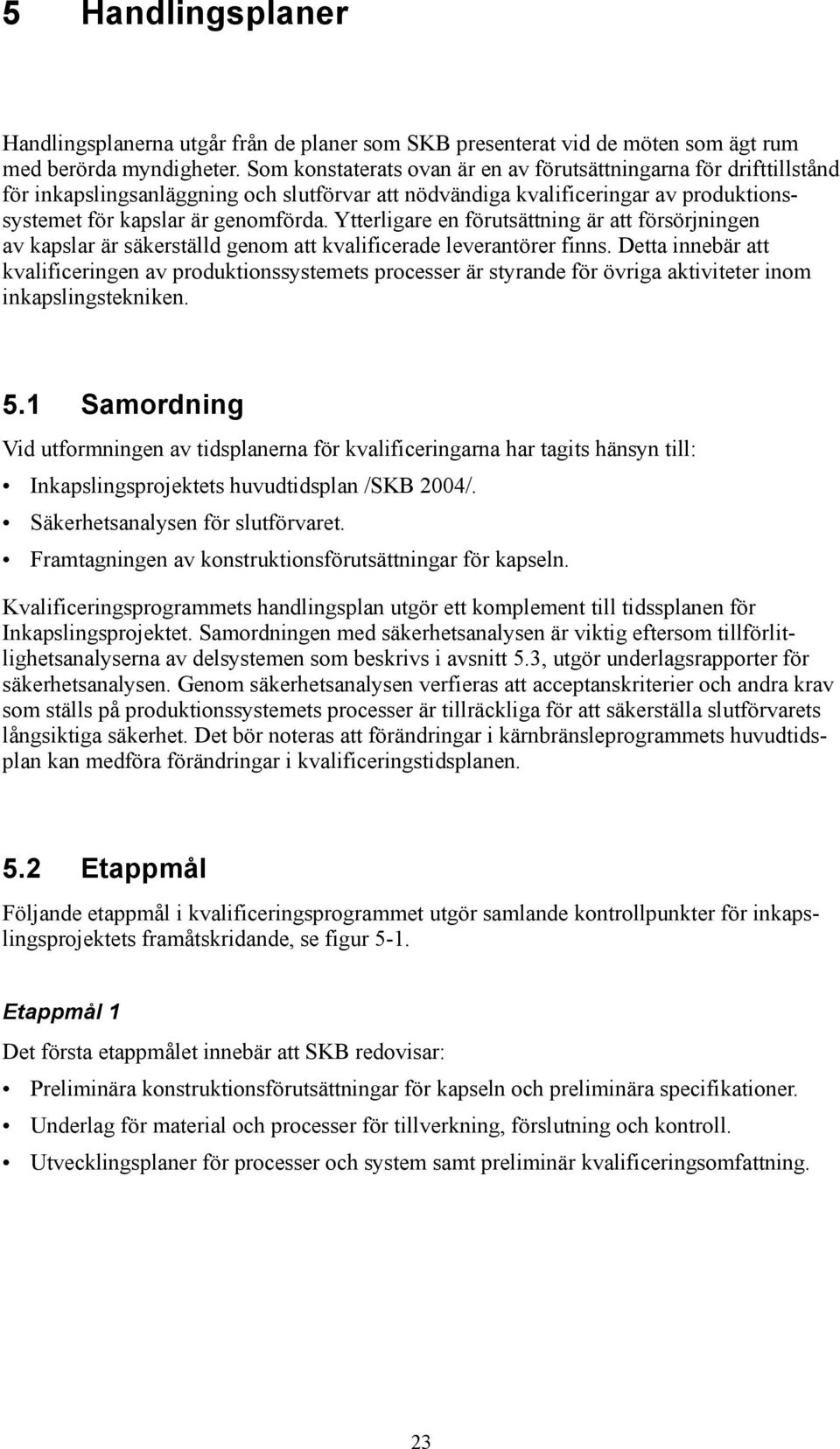 Ytterligare en förutsättning är att försörjningen av kapslar är säkerställd genom att kvalificerade leverantörer finns.