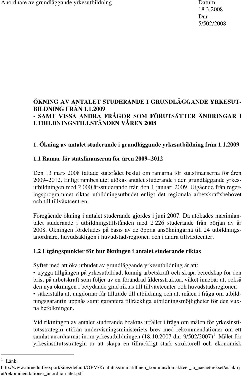 1 Ramar för statsfinanserna för åren 2009 2012 Den 13 mars 2008 fattade statsrådet beslut om ramarna för statsfinanserna för åren 2009 2012.