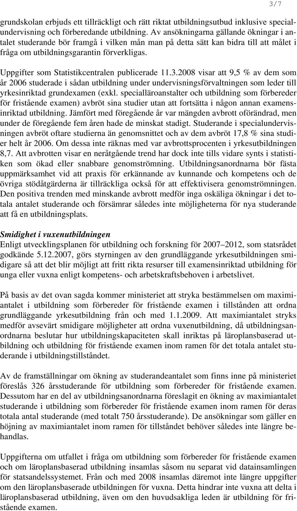 Uppgifter som Statistikcentralen publicerade 11.3.2008 visar att 9,5 % av dem som år 2006 studerade i sådan utbildning under undervisningsförvaltningen som leder till yrkesinriktad grundexamen (exkl.