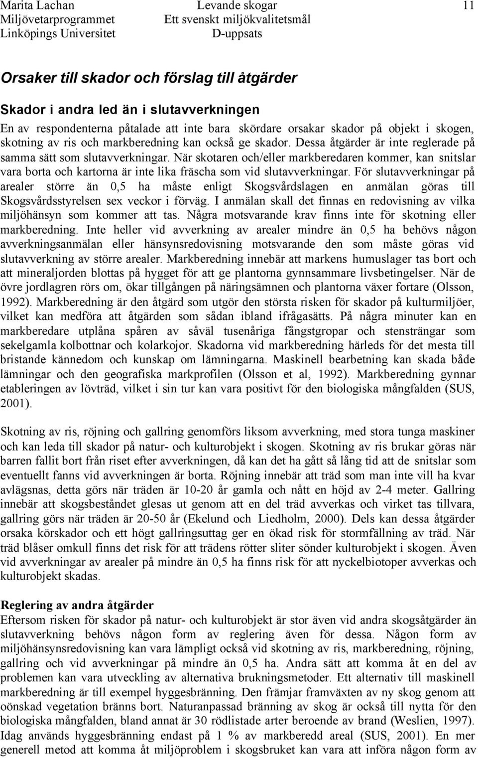 När skotaren och/eller markberedaren kommer, kan snitslar vara borta och kartorna är inte lika fräscha som vid slutavverkningar.