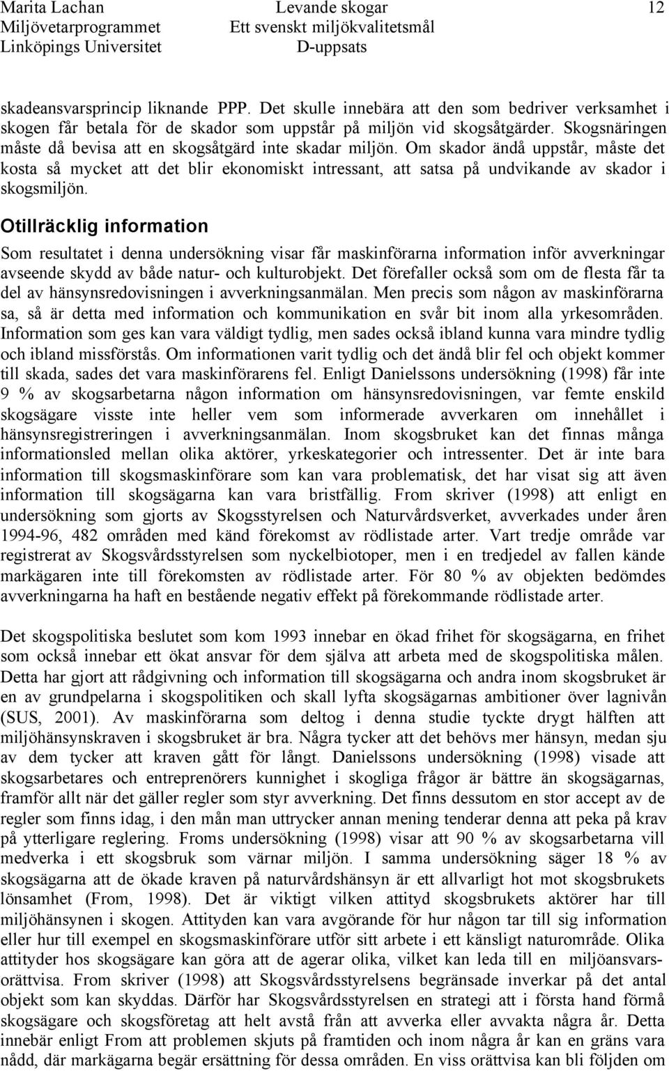 Om skador ändå uppstår, måste det kosta så mycket att det blir ekonomiskt intressant, att satsa på undvikande av skador i skogsmiljön.