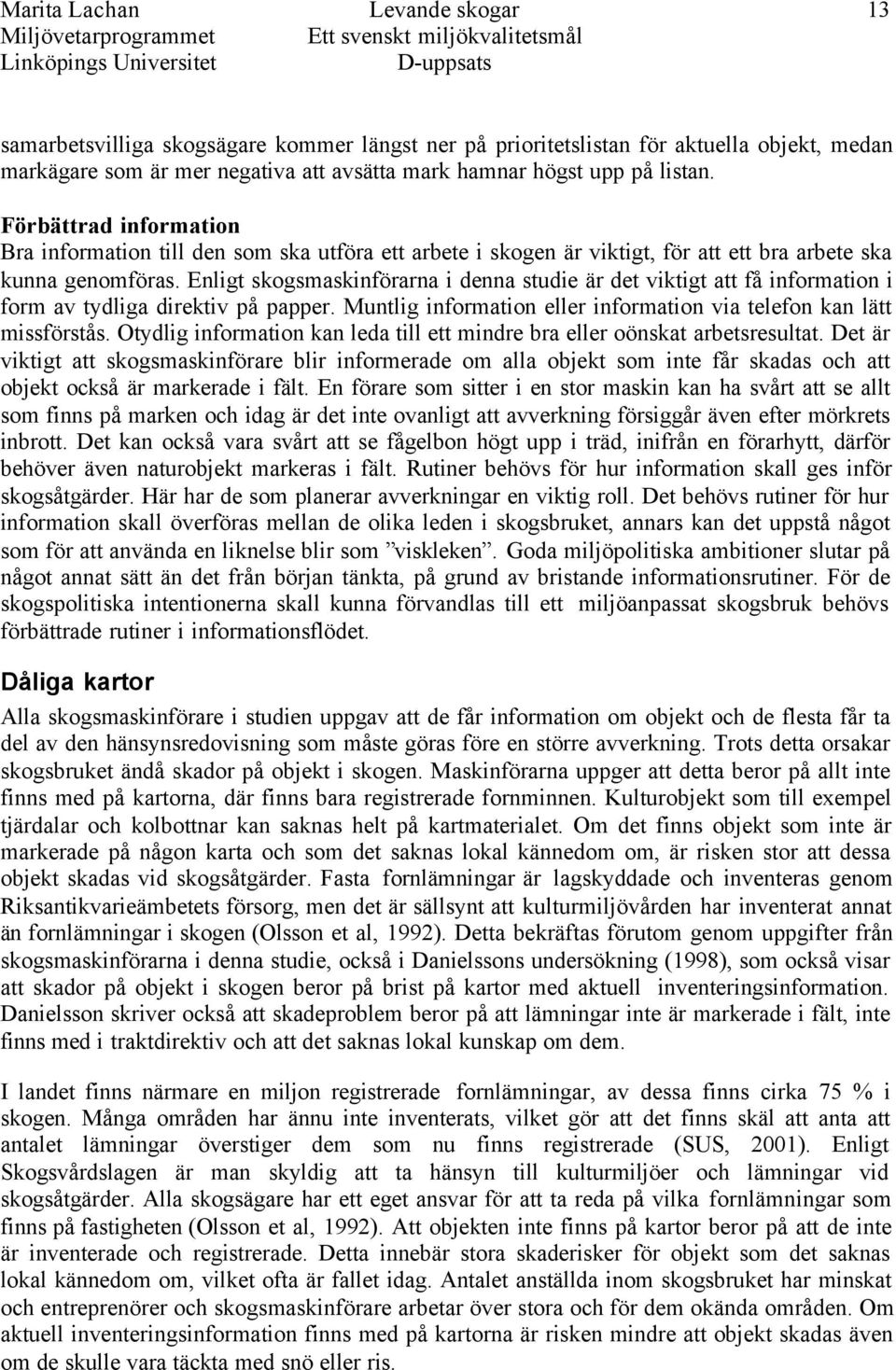 Enligt skogsmaskinförarna i denna studie är det viktigt att få information i form av tydliga direktiv på papper. Muntlig information eller information via telefon kan lätt missförstås.