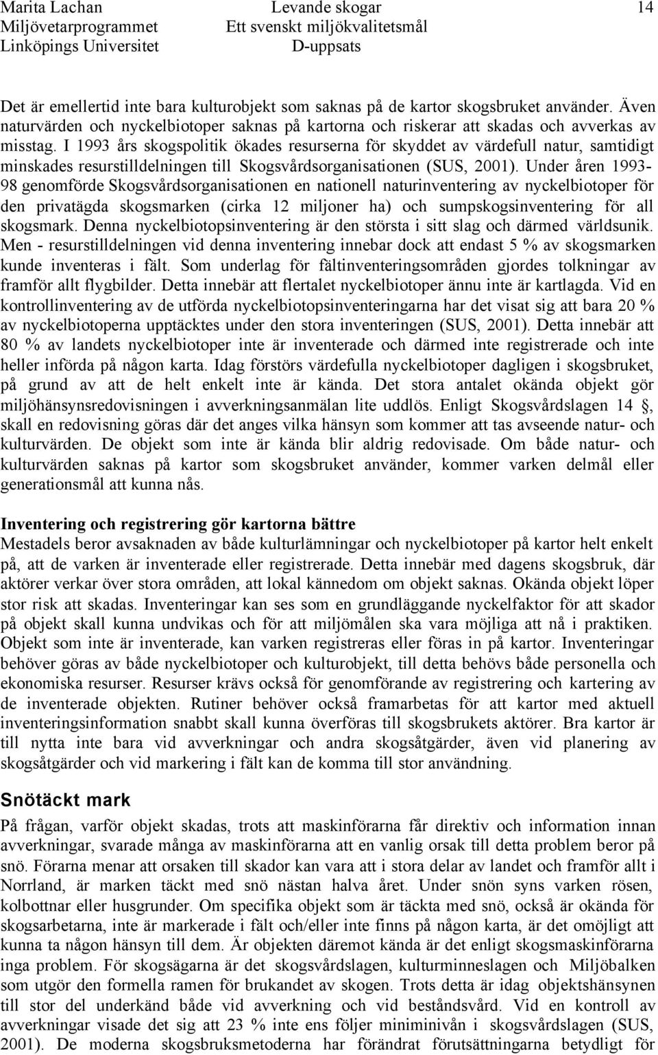 I 1993 års skogspolitik ökades resurserna för skyddet av värdefull natur, samtidigt minskades resurstilldelningen till Skogsvårdsorganisationen (SUS, 2001).