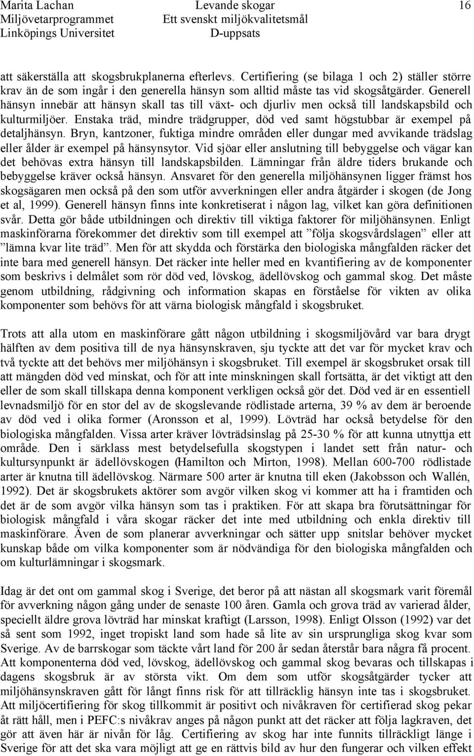 Generell hänsyn innebär att hänsyn skall tas till växt- och djurliv men också till landskapsbild och kulturmiljöer.