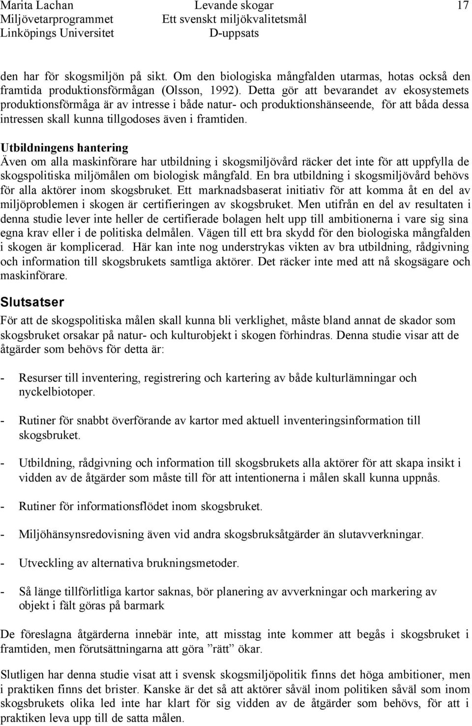 Utbildningens hantering Även om alla maskinförare har utbildning i skogsmiljövård räcker det inte för att uppfylla de skogspolitiska miljömålen om biologisk mångfald.