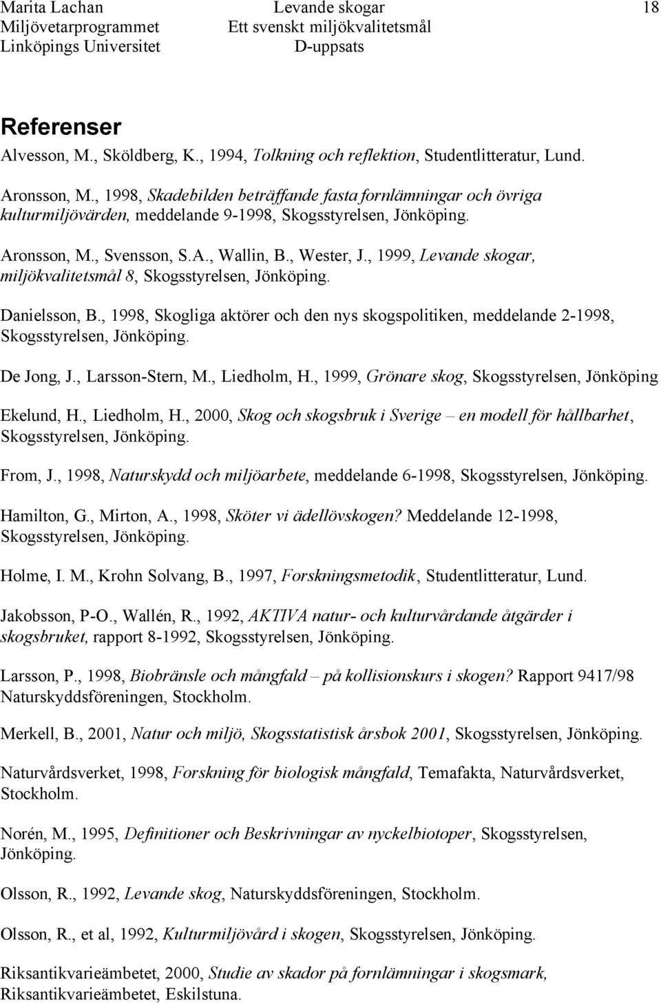 , 1999, Levande skogar, miljökvalitetsmål 8, Skogsstyrelsen, Jönköping. Danielsson, B., 1998, Skogliga aktörer och den nys skogspolitiken, meddelande 2-1998, Skogsstyrelsen, Jönköping. De Jong, J.