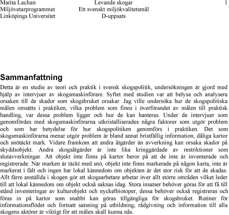 Jag ville undersöka hur de skogspolitiska målen omsätts i praktiken, vilka problem som finns i överförandet av målen till praktisk handling, var dessa problem ligger och hur de kan hanteras.