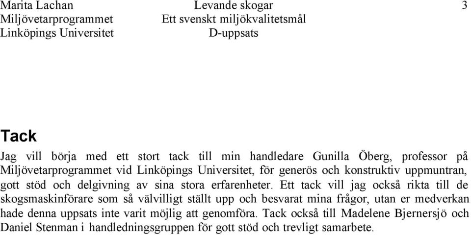 Ett tack vill jag också rikta till de skogsmaskinförare som så välvilligt ställt upp och besvarat mina frågor, utan er medverkan