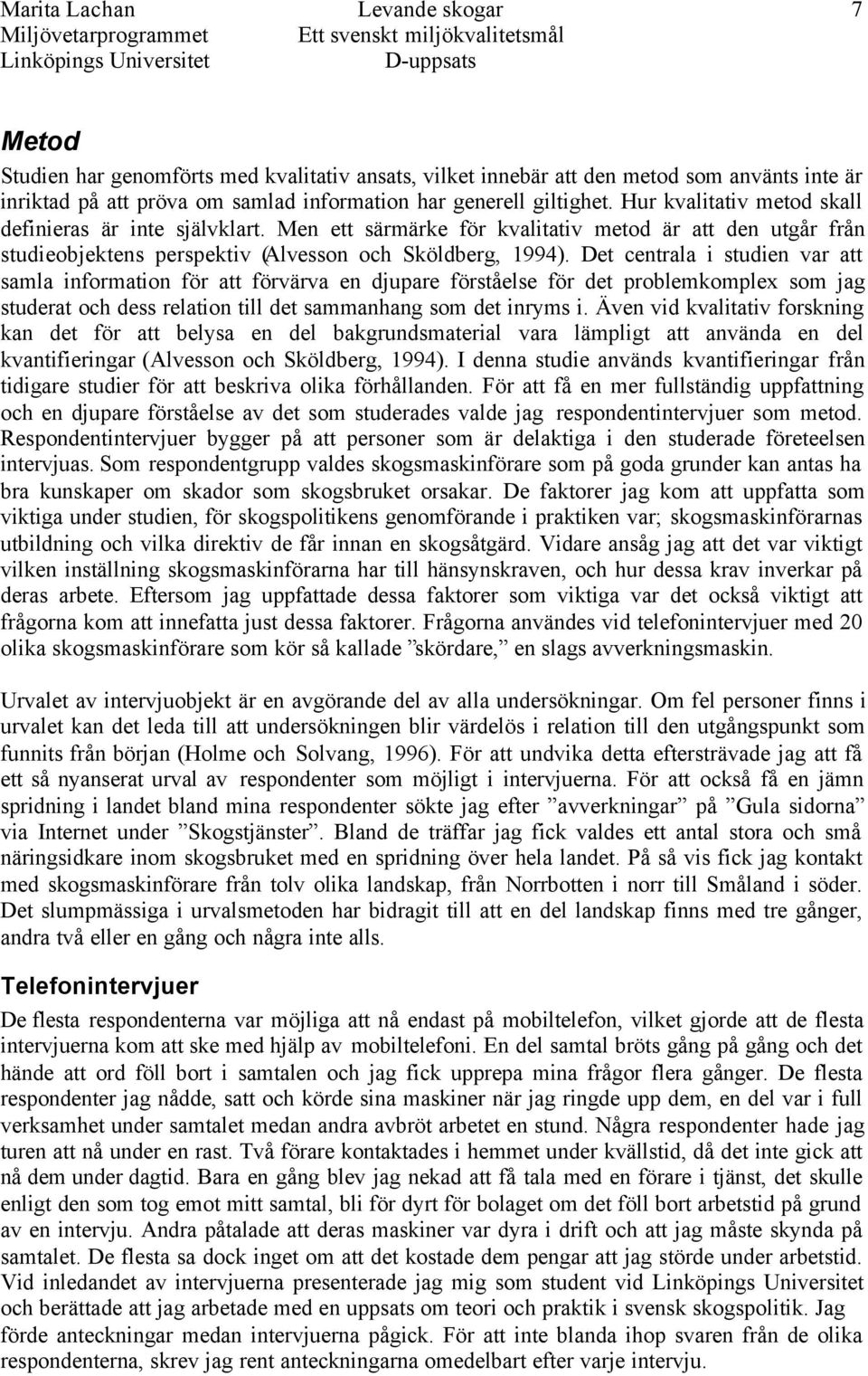 Det centrala i studien var att samla information för att förvärva en djupare förståelse för det problemkomplex som jag studerat och dess relation till det sammanhang som det inryms i.