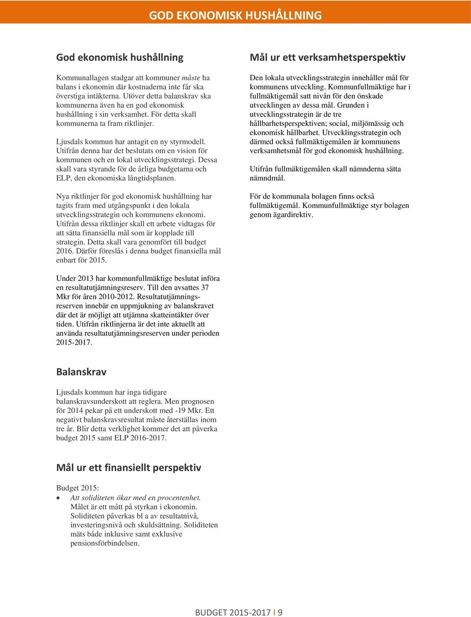 Utifrån denna har det beslutats m en visin för kmmunen ch en lkal utvecklingsstrategi. Dessa skall vara styrande för de årliga budgetarna ch ELP, den eknmiska långtidsplanen.