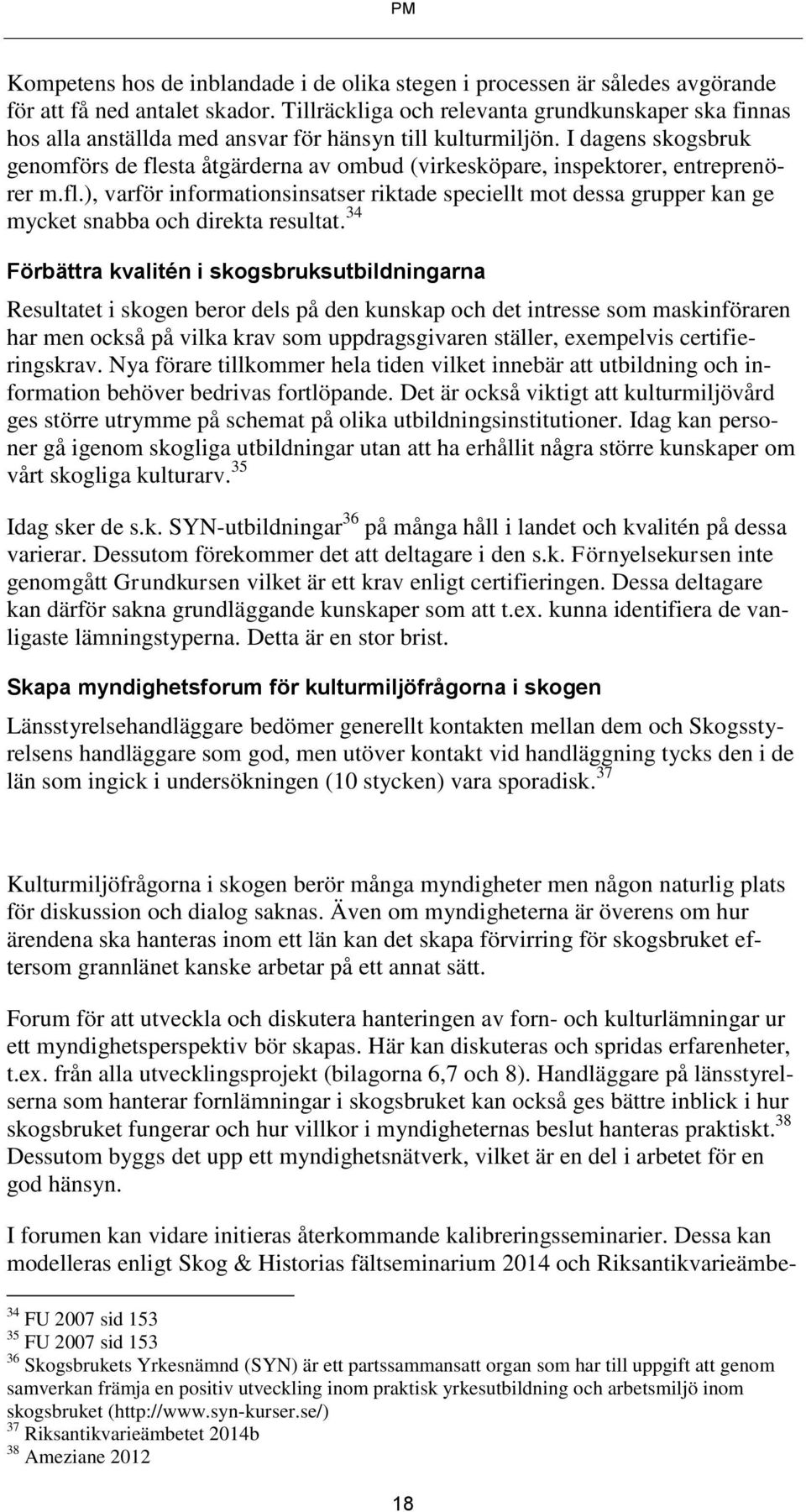 I dagens skogsbruk genomförs de flesta åtgärderna av ombud (virkesköpare, inspektorer, entreprenörer m.fl.), varför informationsinsatser riktade speciellt mot dessa grupper kan ge mycket snabba och direkta resultat.