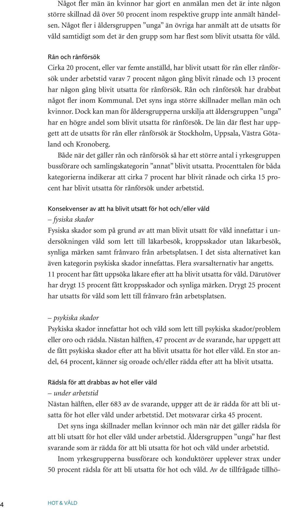 Rån och rånförsök Cirka 20 procent, eller var femte anställd, har blivit utsatt för rån eller rånförsök under arbetstid varav 7 procent någon gång blivit rånade och 13 procent har någon gång blivit