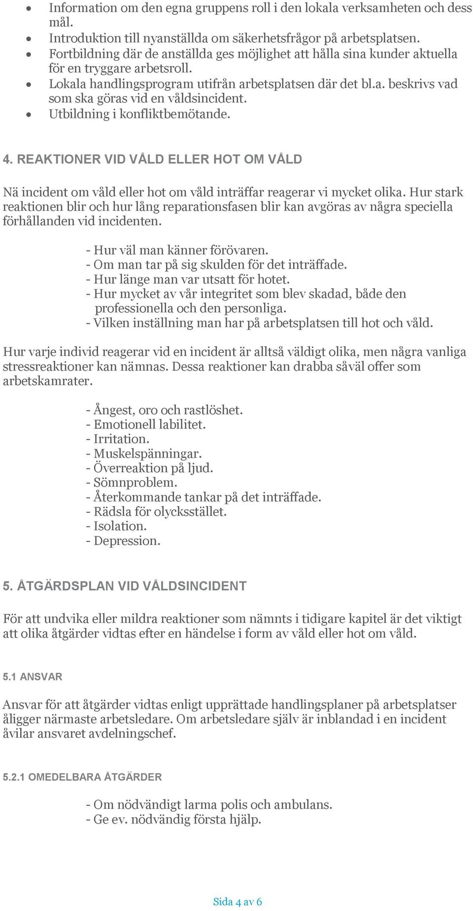 Utbildning i konfliktbemötande. 4. REAKTIONER VID VÅLD ELLER HOT OM VÅLD Nä incident om våld eller hot om våld inträffar reagerar vi mycket olika.