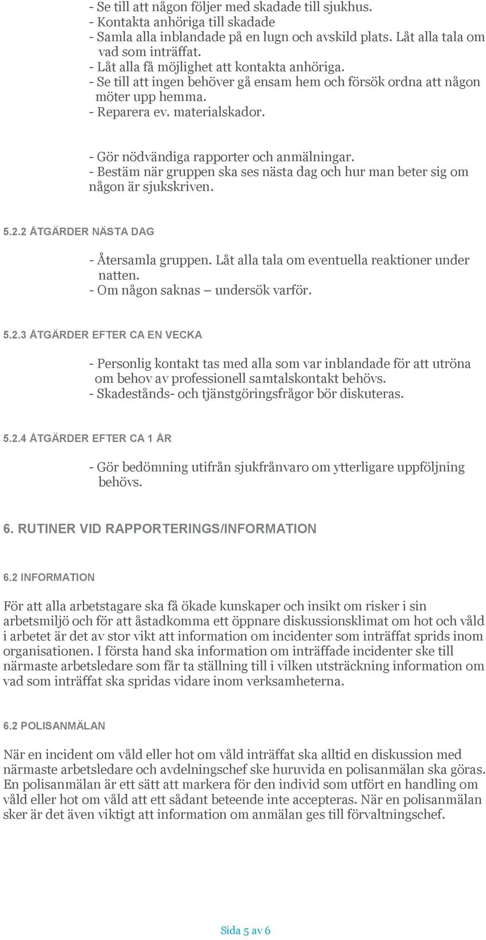 - Gör nödvändiga rapporter och anmälningar. - Bestäm när gruppen ska ses nästa dag och hur man beter sig om någon är sjukskriven. 5.2.2 ÅTGÄRDER NÄSTA DAG - Återsamla gruppen.