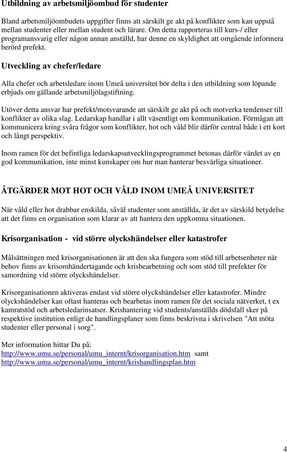 Utveckling av chefer/ledare Alla chefer och arbetsledare inom Umeå universitet bör delta i den utbildning som löpande erbjuds om gällande arbetsmiljölagstiftning.
