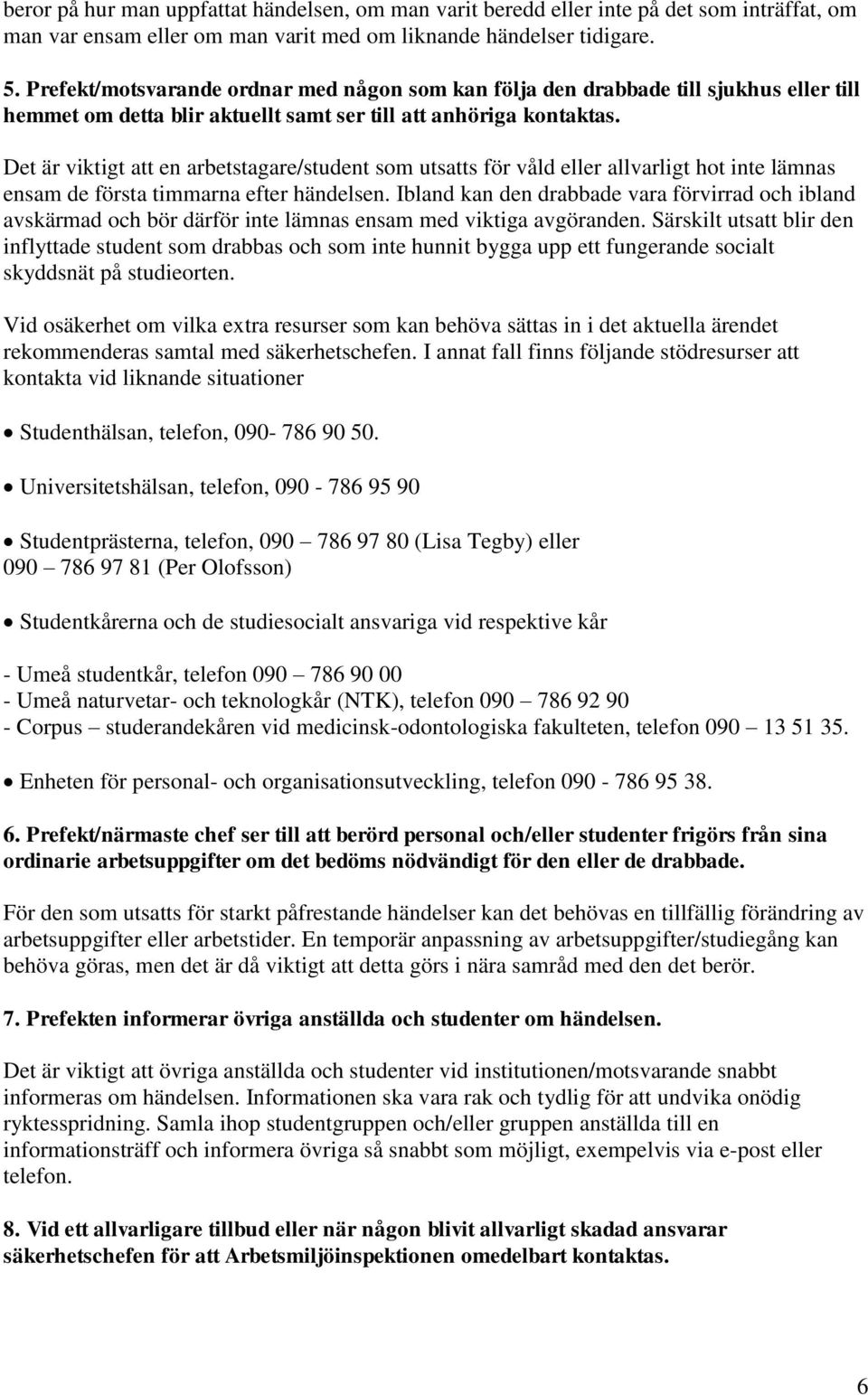 Det är viktigt att en arbetstagare/student som utsatts för våld eller allvarligt hot inte lämnas ensam de första timmarna efter händelsen.