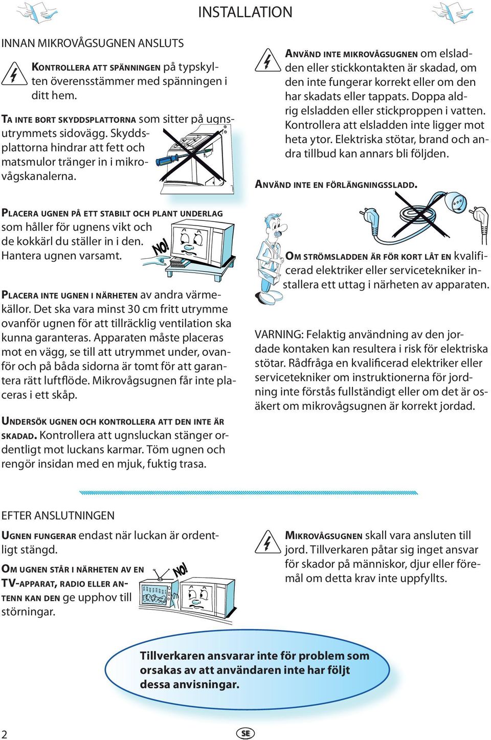 ANVÄND INTE MIKROVÅGSUGNEN om elsladden eller stickkontakten är skadad, om den inte fungerar korrekt eller om den har skadats eller tappats. Doppa aldrig elsladden eller stickproppen i vatten.