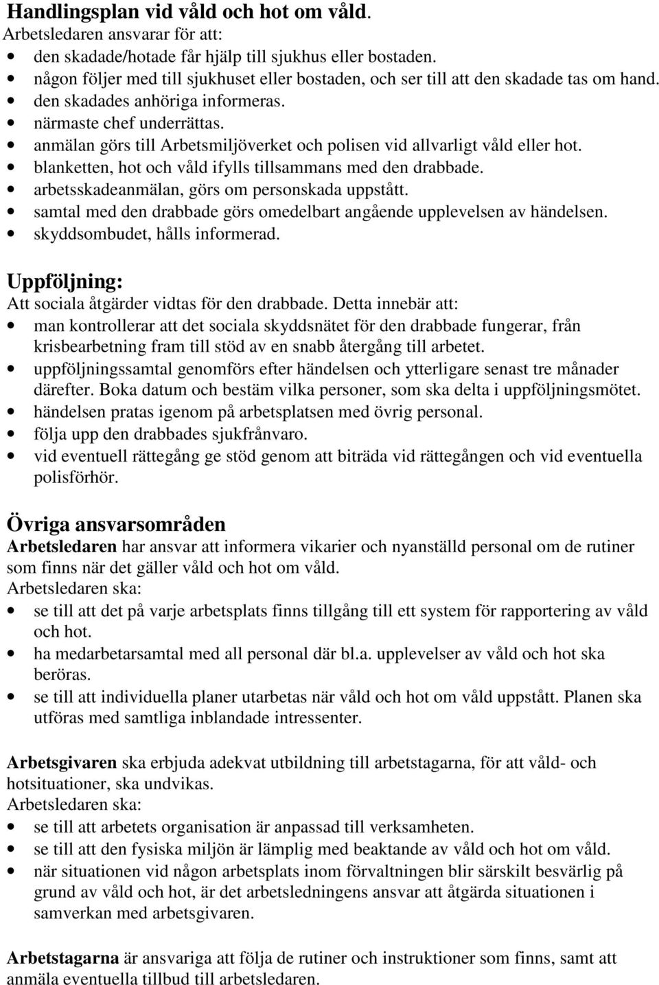 anmälan görs till Arbetsmiljöverket och polisen vid allvarligt våld eller hot. blanketten, hot och våld ifylls tillsammans med den drabbade. arbetsskadeanmälan, görs om personskada uppstått.