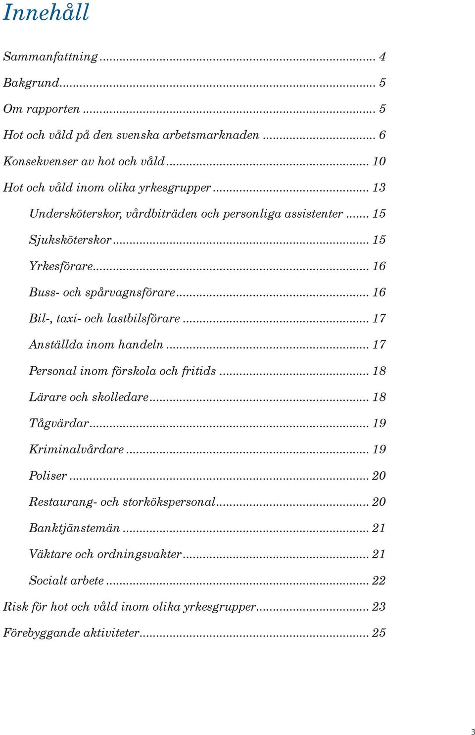 .. 16 Bil-, taxi- och lastbilsförare... 17 Anställda inom handeln... 17 Personal inom förskola och fritids... 18 Lärare och skolledare... 18 Tågvärdar... 19 Kriminalvårdare.