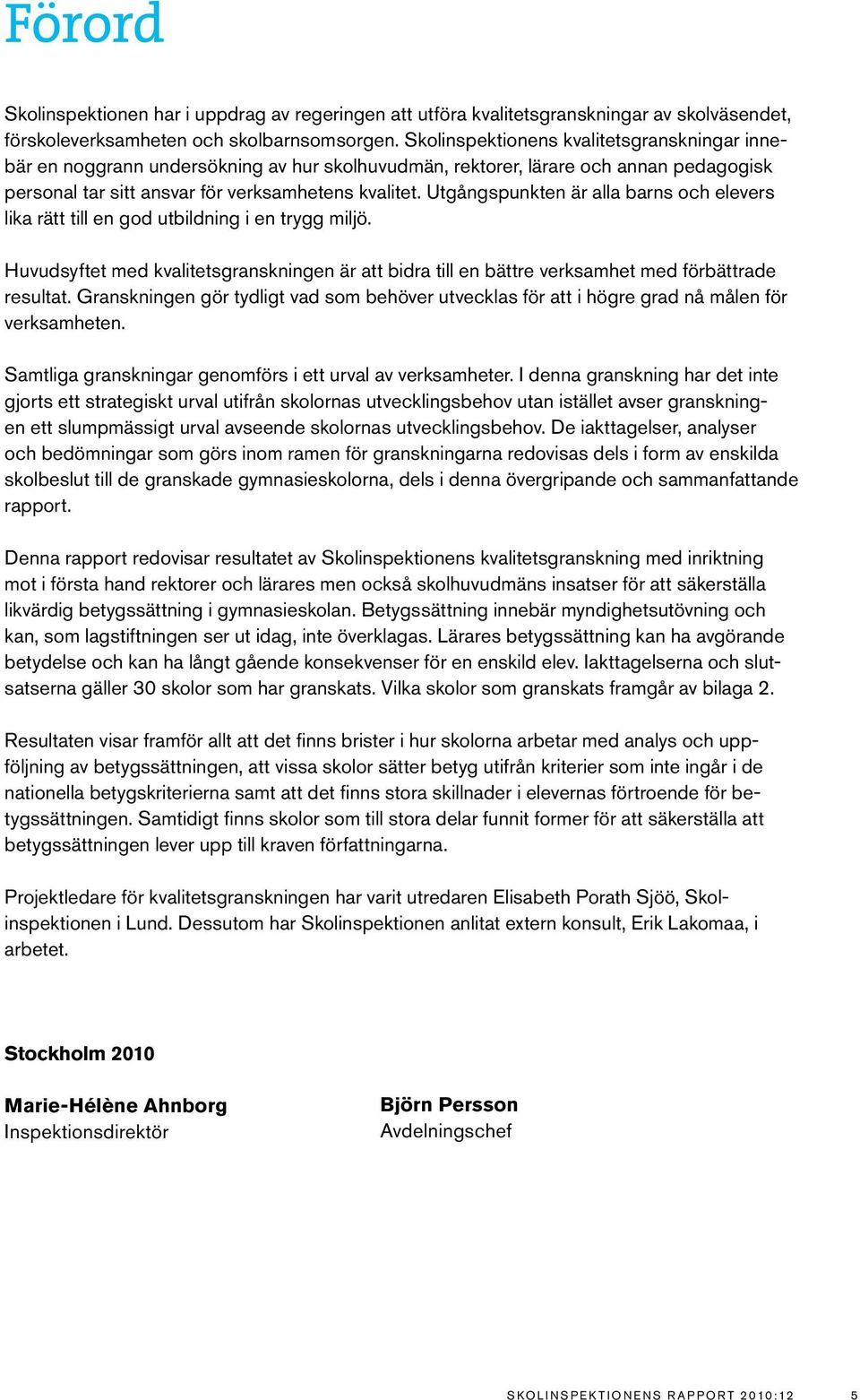 Utgångspunkten är alla barns och elevers lika rätt till en god utbildning i en trygg miljö. Huvudsyftet med kvalitetsgranskningen är att bidra till en bättre verksamhet med förbättrade resultat.