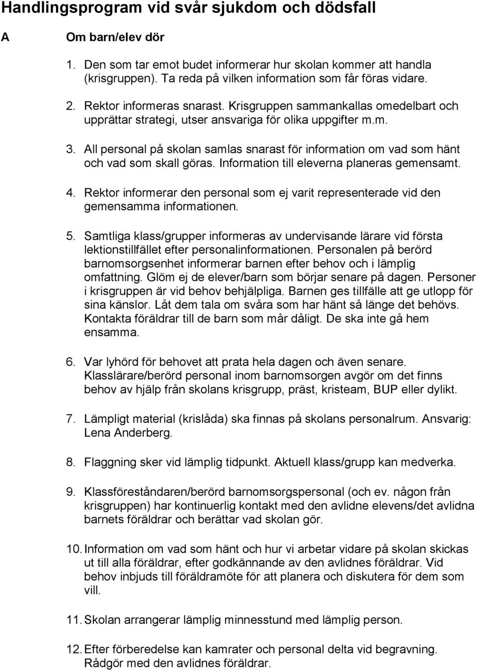 All personal på skolan samlas snarast för information om vad som hänt och vad som skall göras. Information till eleverna planeras gemensamt. 4.