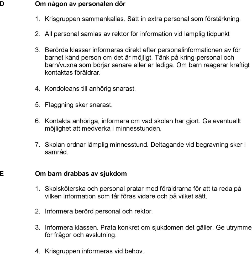 Om barn reagerar kraftigt kontaktas föräldrar. 4. Kondoleans till anhörig snarast. 5. Flaggning sker snarast. 6. Kontakta anhöriga, informera om vad skolan har gjort.