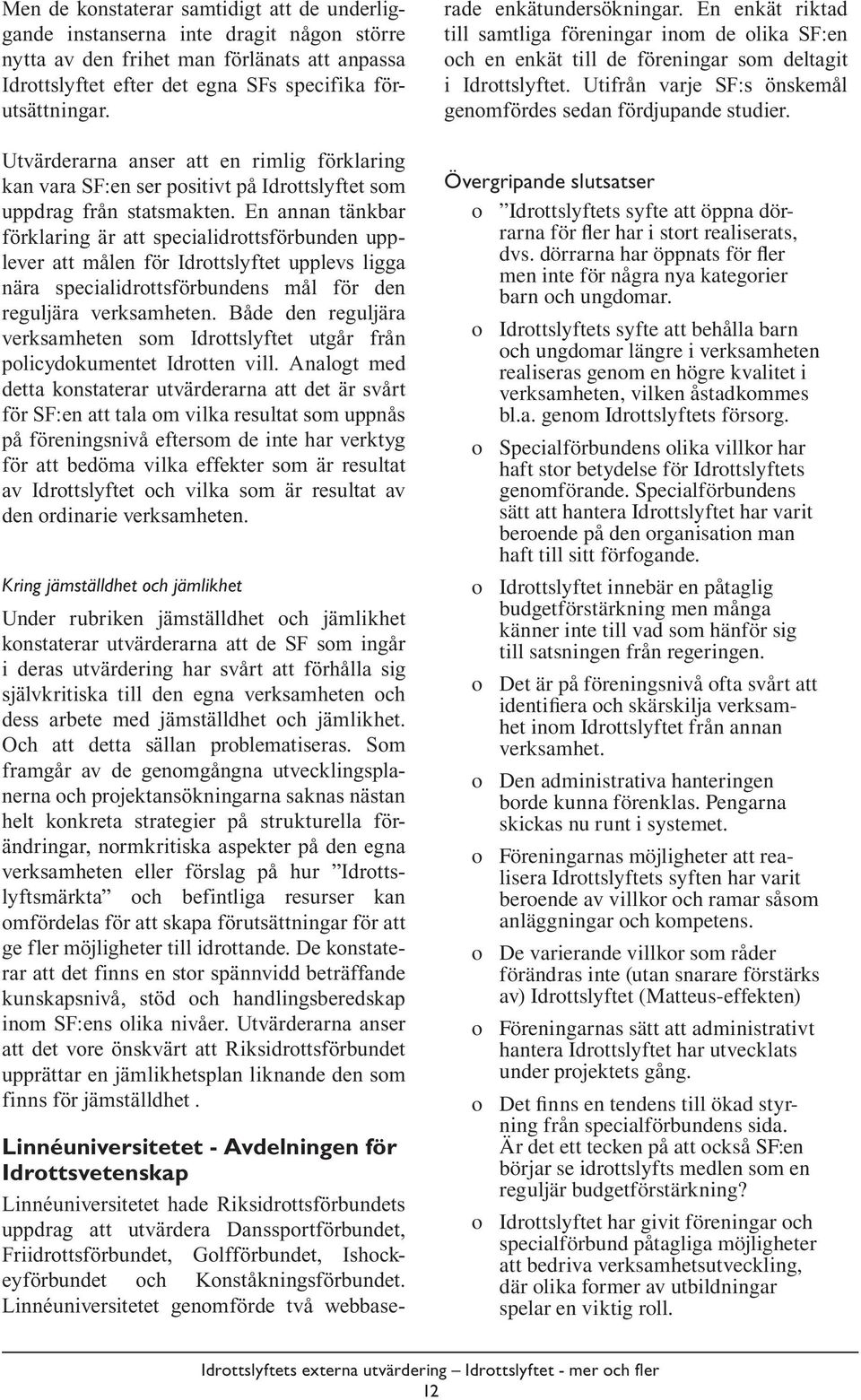 En annan tänkbar förklaring är att specialidrottsförbunden upplever att målen för Idrottslyftet upplevs ligga nära specialidrottsförbundens mål för den reguljära verksamheten.