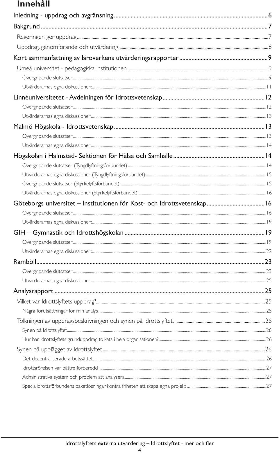 ..12 Utvärderarnas egna diskussioner...13 Malmö Högskola - Idrottsvetenskap...13 Övergripande slutsatser...13 Utvärderarnas egna diskussioner...14 Högskolan i Halmstad- Sektionen för Hälsa och Samhälle.