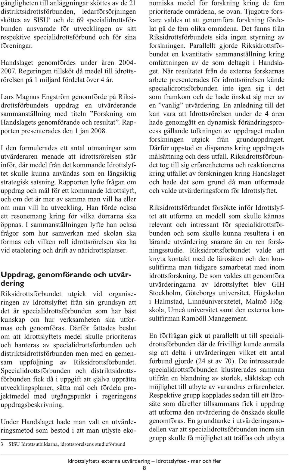 Lars Magnus Engström genomförde på Riksidrottsförbundets uppdrag en utvärderande sammanställning med titeln Forskning om Handslagets genomförande och resultat. Rapporten presenterades den 1 jan 2008.