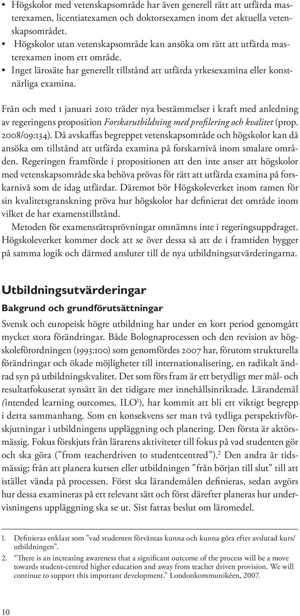 Från och med 1 januari 2010 träder nya bestämmelser i kraft med anledning av regeringens proposition Forskarutbildning med profilering och kvalitet (prop. 2008/09:134).