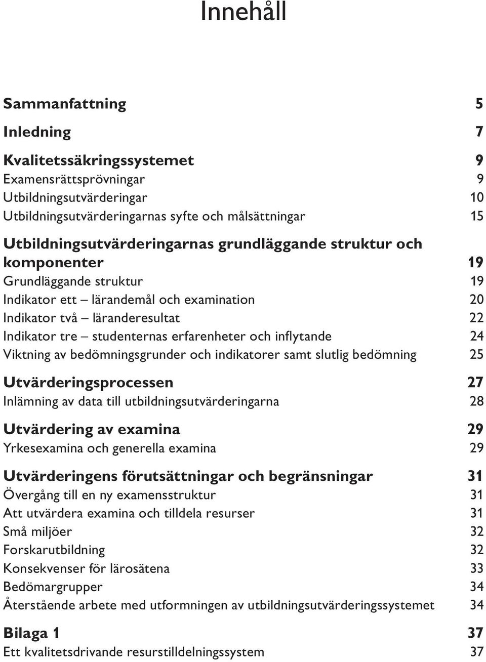 erfarenheter och inflytande 24 Viktning av bedömningsgrunder och indikatorer samt slutlig bedömning 25 Utvärderingsprocessen 27 Inlämning av data till utbildningsutvärderingarna 28 Utvärdering av