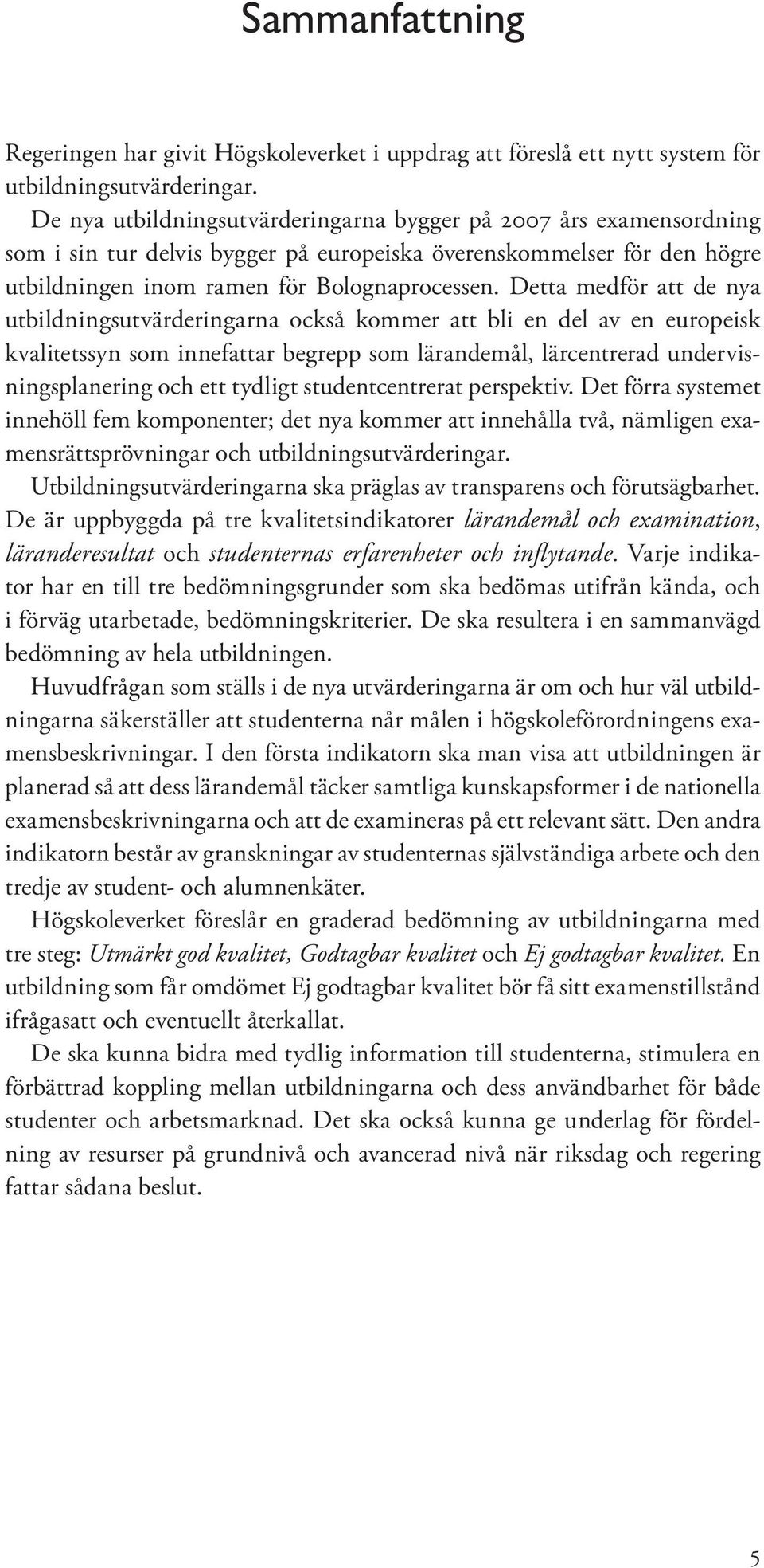 Detta medför att de nya utbildningsutvärderingarna också kommer att bli en del av en europeisk kvalitetssyn som innefattar begrepp som lärandemål, lärcentrerad undervisningsplanering och ett tydligt