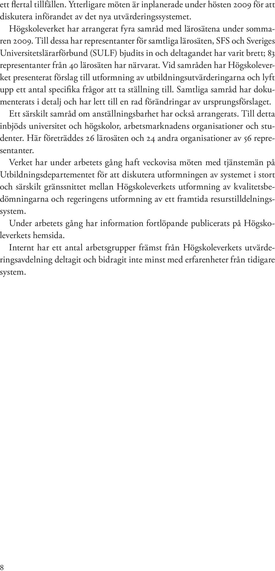 Till dessa har representanter för samtliga lärosäten, SFS och Sveriges Universitetslärarförbund (SULF) bjudits in och deltagandet har varit brett; 83 representanter från 40 lärosäten har närvarat.