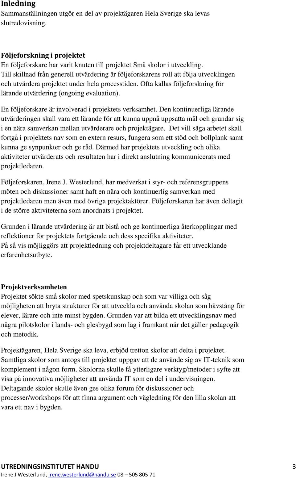 Ofta kallas följeforskning för lärande utvärdering (ongoing evaluation). En följeforskare är involverad i projektets verksamhet.