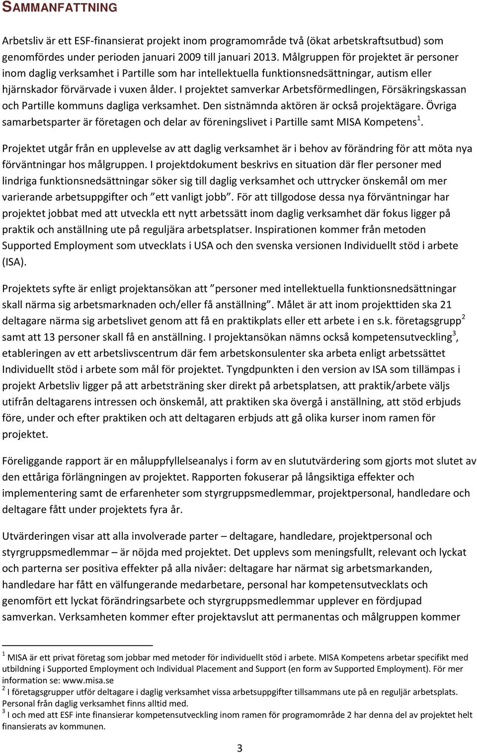 I projektet samverkar Arbetsförmedlingen, Försäkringskassan och Partille kommuns dagliga verksamhet. Den sistnämnda aktören är också projektägare.