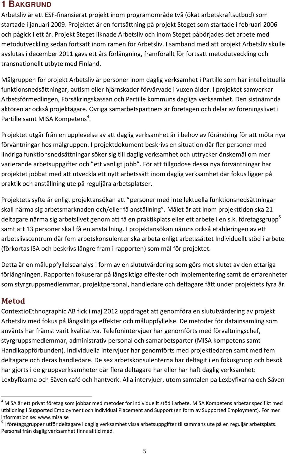 Projekt Steget liknade Arbetsliv och inom Steget påbörjades det arbete med metodutveckling sedan fortsatt inom ramen för Arbetsliv.