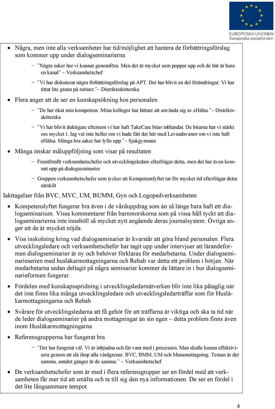 Vi har tittat lite grann på rutiner. Distriktssköterska Flera anger att de ser en kunskapsökning hos personalen De har ökat min kompetens. Mina kollegor har lättare att använda sig av ehälsa.