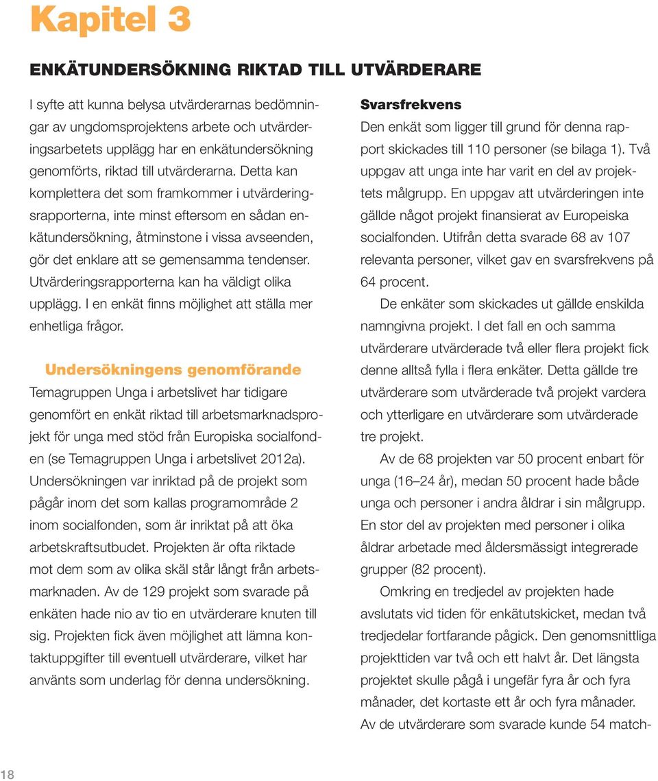 Detta kan komplettera det som framkommer i utvärderingsrapporterna, inte minst eftersom en sådan enkätundersökning, åtminstone i vissa avseenden, gör det enklare att se gemensamma tendenser.