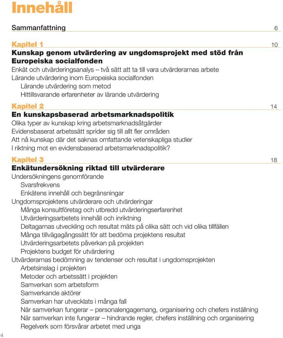 kunskap kring arbetsmarknadsåtgärder Evidensbaserat arbetssätt sprider sig till allt fler områden Att nå kunskap där det saknas omfattande vetenskapliga studier I riktning mot en evidensbaserad