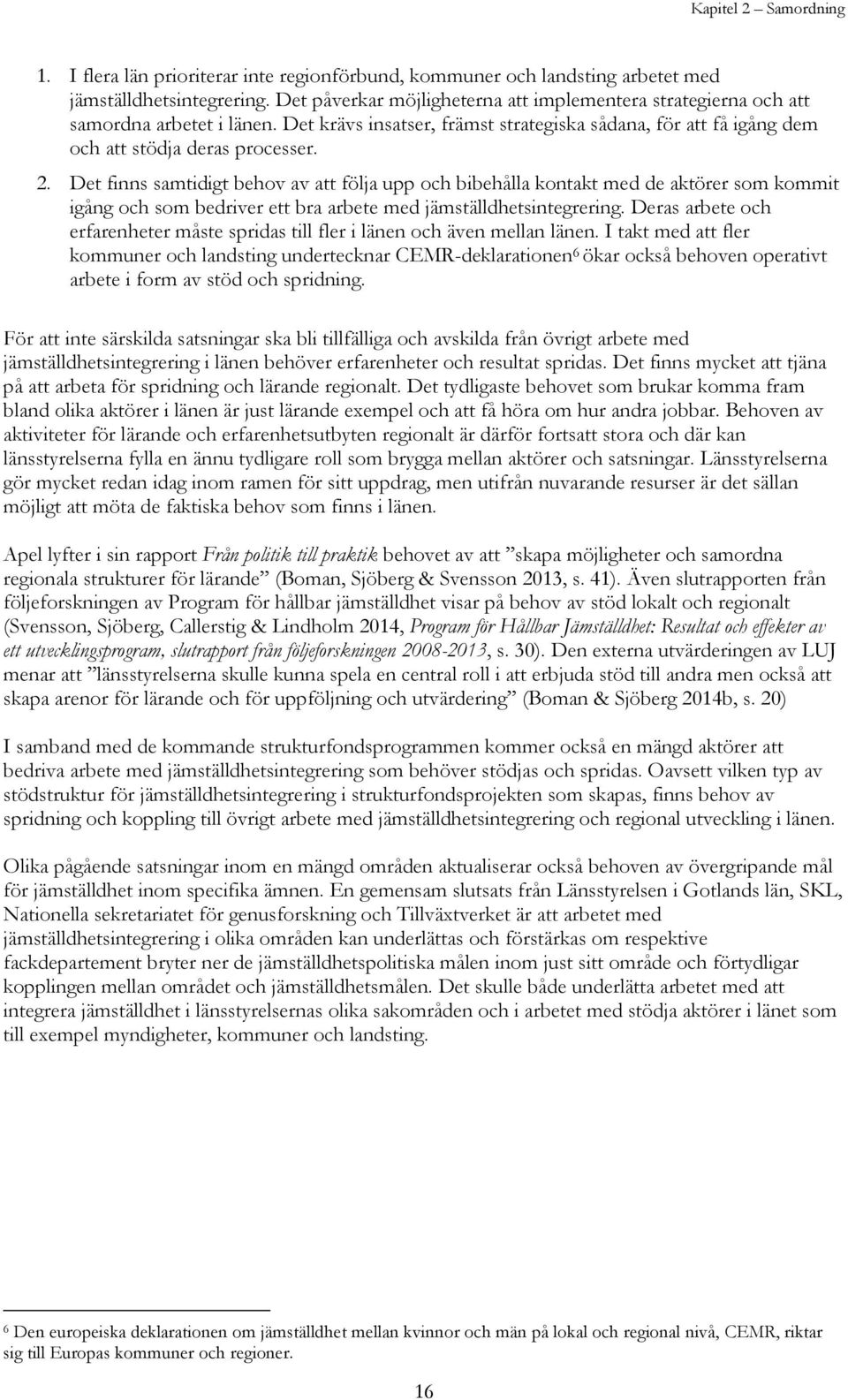 Det finns samtidigt behov av att följa upp och bibehålla kontakt med de aktörer som kommit igång och som bedriver ett bra arbete med jämställdhetsintegrering.