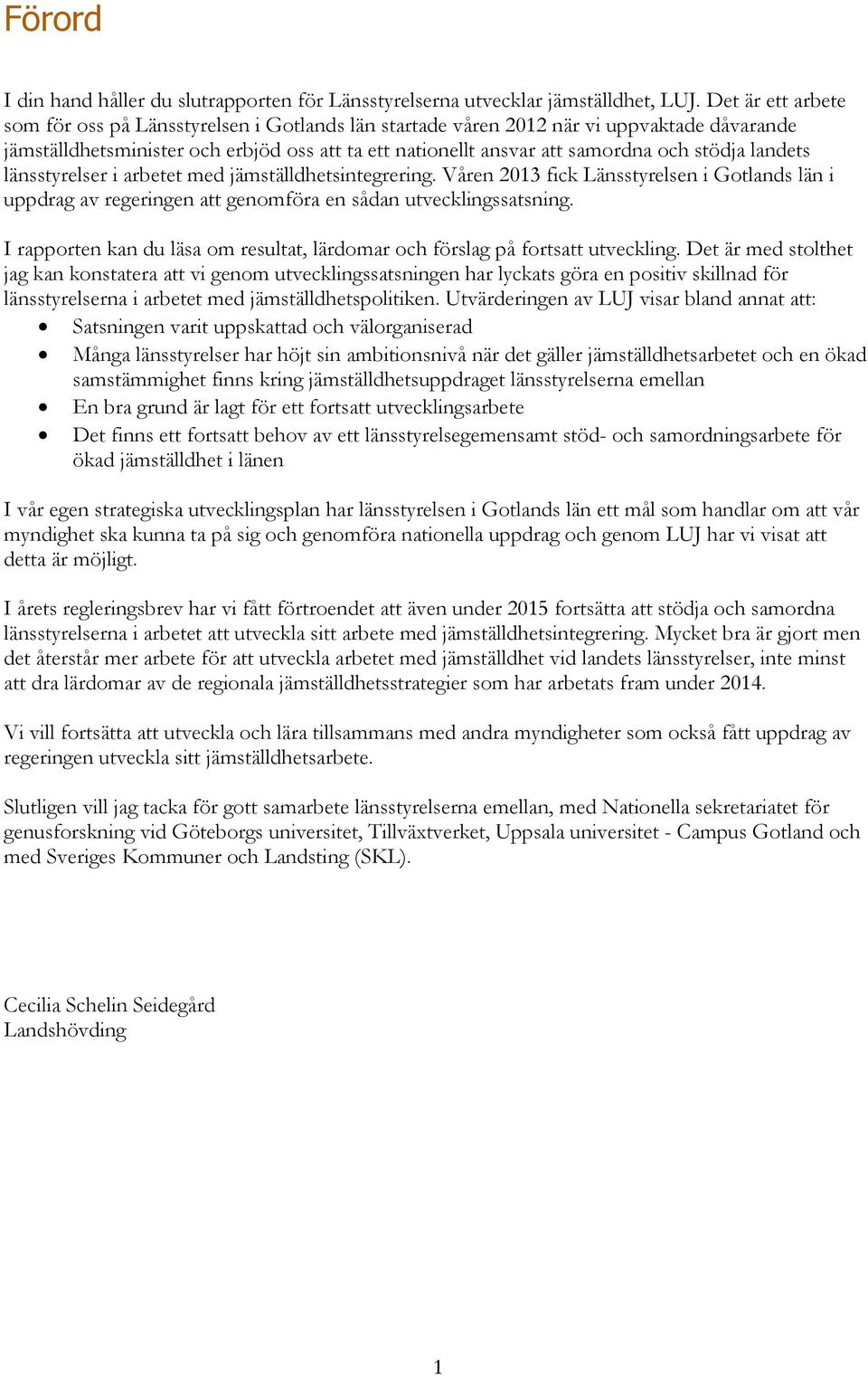 landets länsstyrelser i arbetet med jämställdhetsintegrering. Våren 2013 fick Länsstyrelsen i Gotlands län i uppdrag av regeringen att genomföra en sådan utvecklingssatsning.