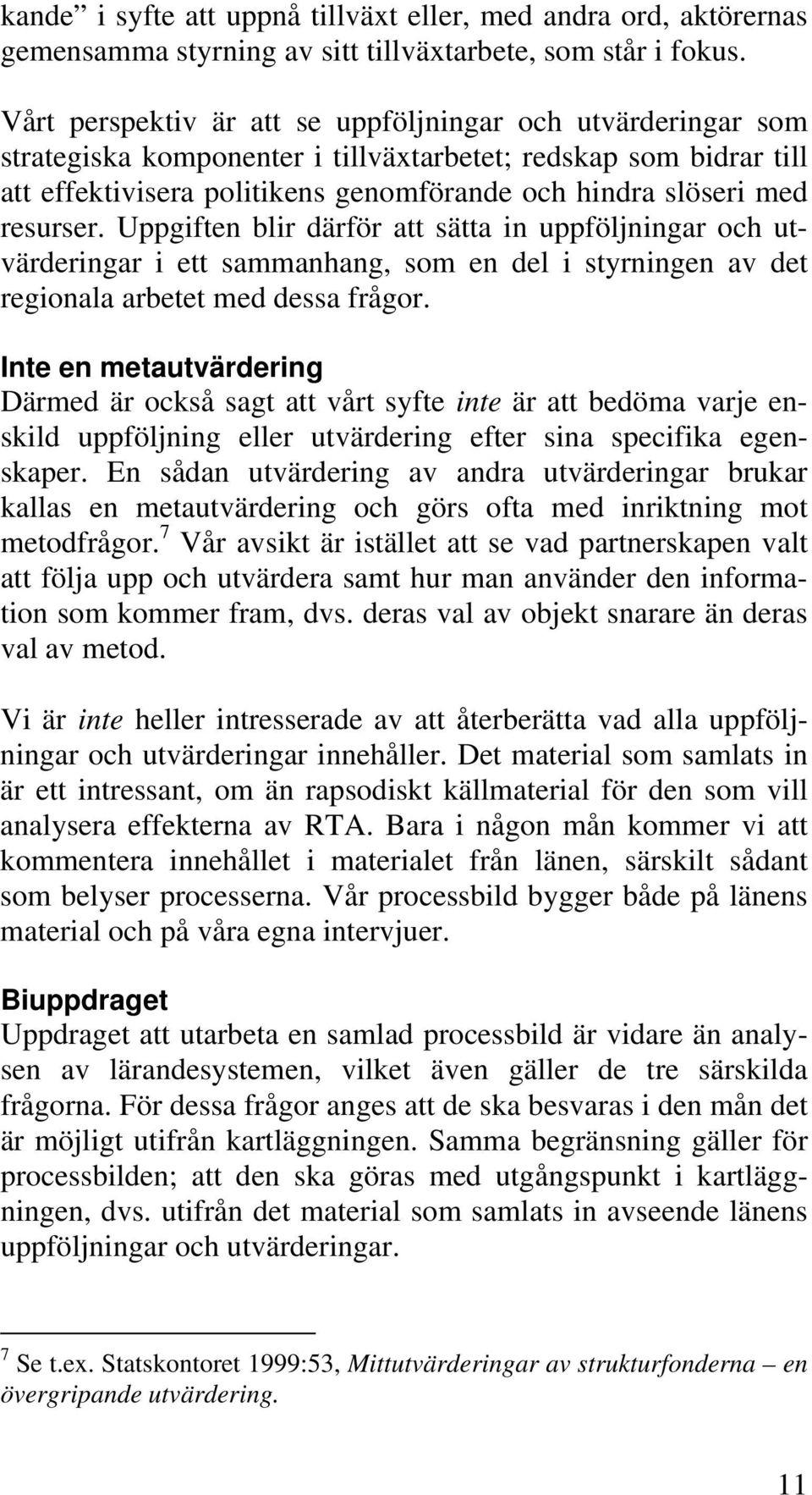 resurser. Uppgiften blir därför att sätta in uppföljningar och utvärderingar i ett sammanhang, som en del i styrningen av det regionala arbetet med dessa frågor.