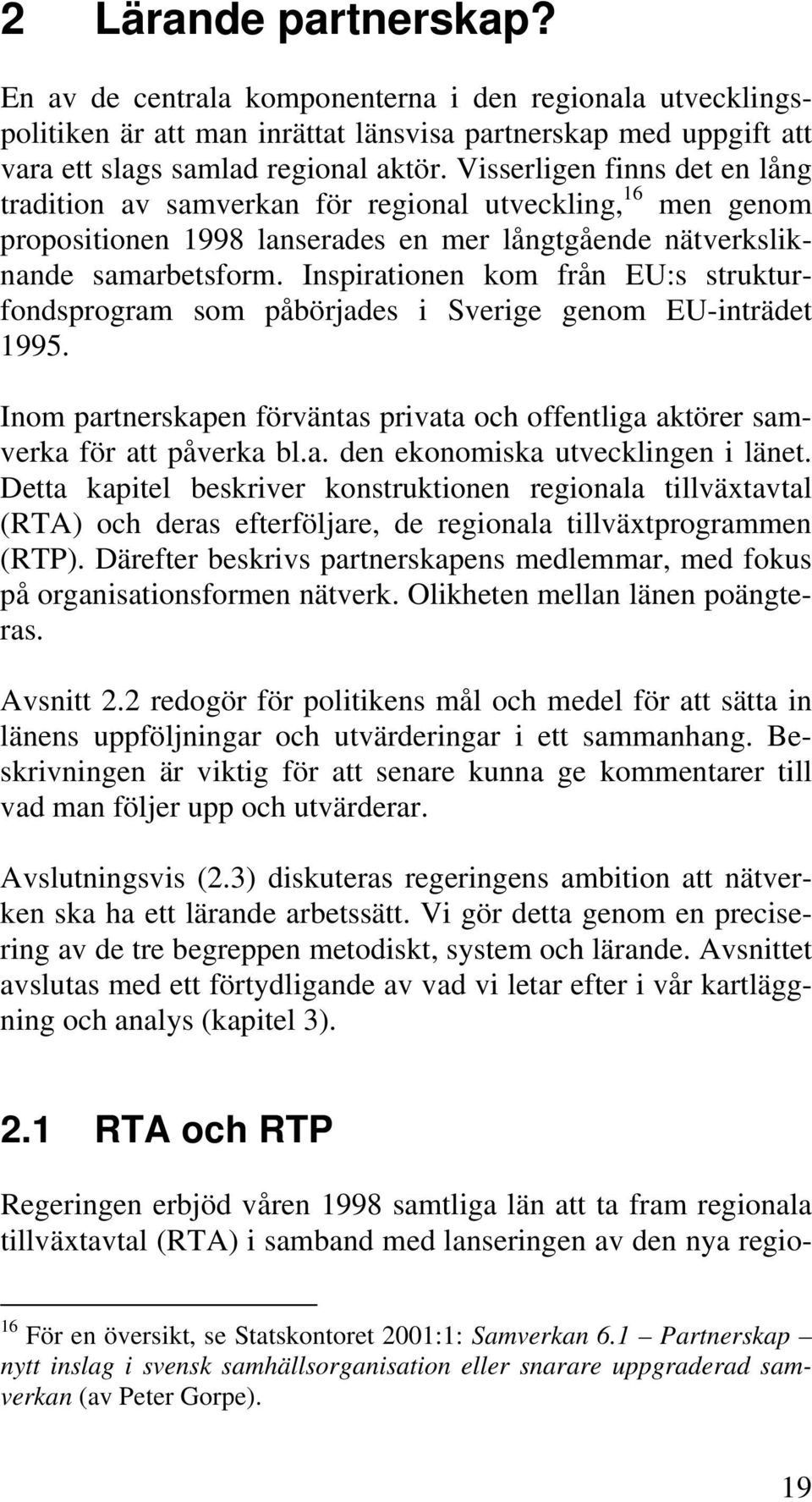 Inspirationen kom från EU:s strukturfondsprogram som påbörjades i Sverige genom EU-inträdet 1995. Inom partnerskapen förväntas privata och offentliga aktörer samverka för att påverka bl.a. den ekonomiska utvecklingen i länet.