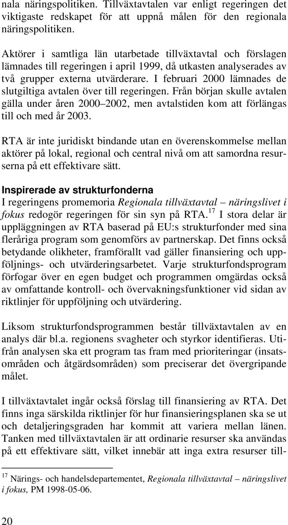 I februari 2000 lämnades de slutgiltiga avtalen över till regeringen. Från början skulle avtalen gälla under åren 2000 2002, men avtalstiden kom att förlängas till och med år 2003.