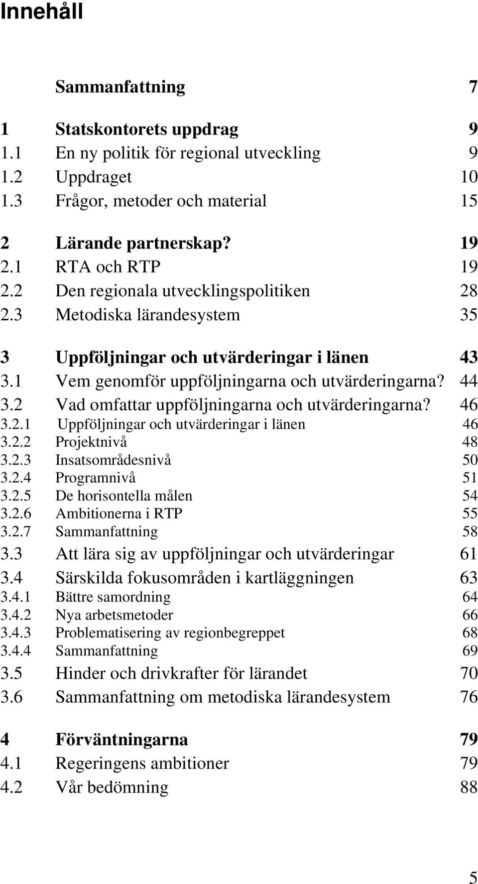 2 Vad omfattar uppföljningarna och utvärderingarna? 46 3.2.1 Uppföljningar och utvärderingar i länen 46 3.2.2 Projektnivå 48 3.2.3 Insatsområdesnivå 50 3.2.4 Programnivå 51 3.2.5 De horisontella målen 54 3.