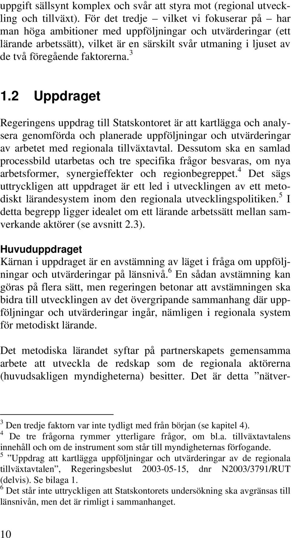 faktorerna. 3 1.2 Uppdraget Regeringens uppdrag till Statskontoret är att kartlägga och analysera genomförda och planerade uppföljningar och utvärderingar av arbetet med regionala tillväxtavtal.