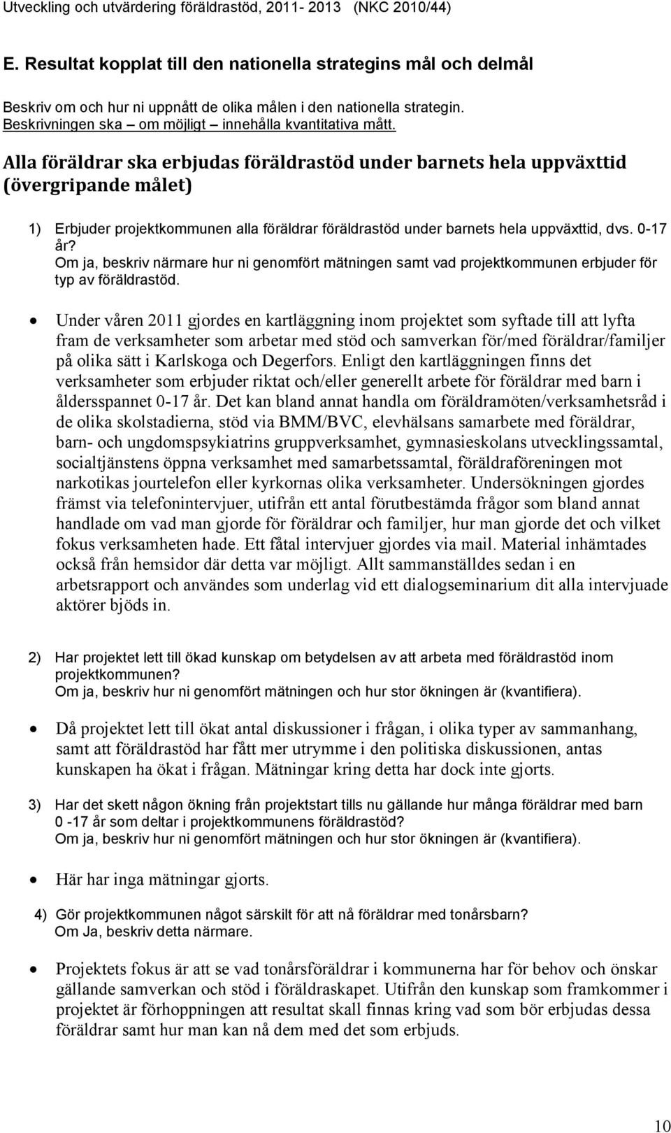 Om ja, beskriv närmare hur ni genomfört mätningen samt vad projektkommunen erbjuder för typ av föräldrastöd.